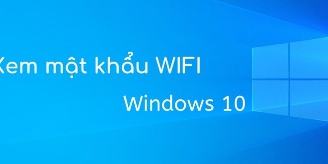 Xem nhanh mật khẩu WiFi đã kết nối trên Windows 10