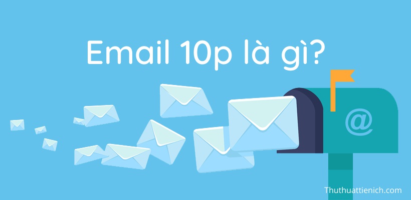 Email 10p là gì? Cách tạo và sử dụng Email 10p?
