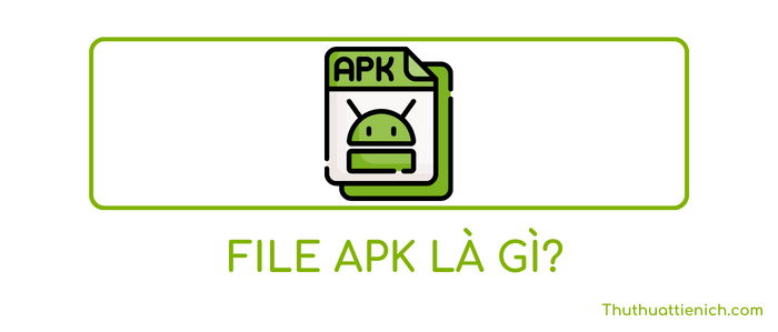 File APK là gì? Cách cài file APK cho điện thoại Android