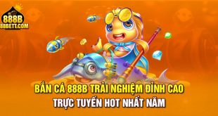 Bắn Cá 888B Trải Nghiệm Đỉnh Cao Trực Tuyến Hot Nhất Năm