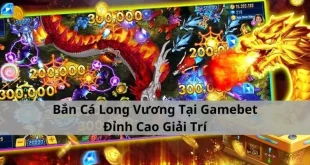 Bắn Cá Long Vương Tại Gamebet - Đỉnh Cao Giải Trí