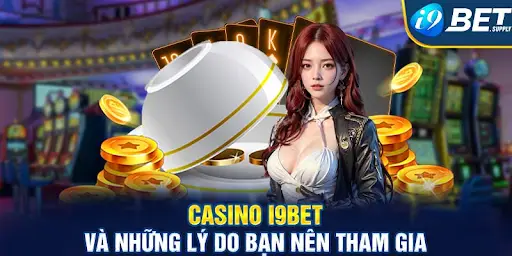 Giới thiệu sảnh casino i9bet - Điểm cá cược thu hút cược thủ ngày nay