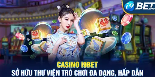 Giới thiệu sảnh casino i9bet - Điểm cá cược thu hút cược thủ ngày nay