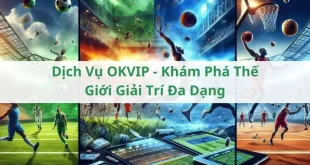 Dịch Vụ OKVIP - Khám Phá Thế Giới Giải Trí Đa Dạng