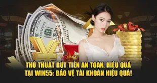 Thủ Thuật Rút Tiền An Toàn, Hiệu Quả Tại Win55: Bảo Vệ Tài Khoản Hiệu Quả!