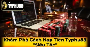 Khám Phá Cách Nạp Tiền Typhu88 "Siêu Tốc"