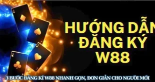 3 Bước Đăng Kí W88 Nhanh Gọn, Đơn Giản Cho Người Mới