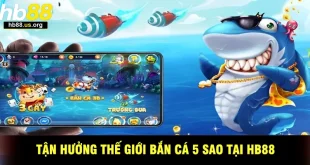 Khám Phá Trải Nghiệm Bắn Cá 5 Sao Tại HB88