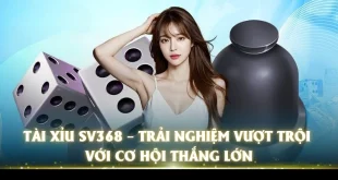 Tài Xỉu SV368 – Trải Nghiệm Vượt Trội Với Cơ Hội Thắng Lớn