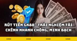 Rút Tiền GK88 - Trải Nghiệm Tài Chính Nhanh Chóng, Minh Bạch