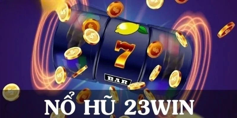 Nổ Hũ 23win -Trải Nghiệm Trò Chơi Đỉnh Cao Năm 2025!