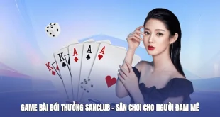 Game Bài Đổi Thưởng Sanclub – Sân Chơi Dành Cho Người Đam Mê