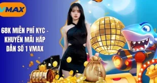 68K Miễn Phí KYC - Khuyến Mãi Hấp Dẫn Số 1 Vmax