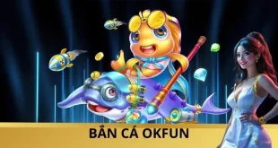 Bắn Cá OKFUN Đang Làm Mưa Làm Gió, Vào Sảnh Là Mê Ngay