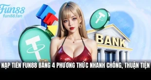 Nạp Tiền Fun88 Bằng 4 Phương Thức Nhanh Chóng, Thuận Tiện