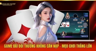 Game Bài Đổi Thưởng Không Cần Nạp - Mẹo Chơi Thắng Lớn