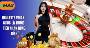 Roulette vmax - Cược Là Trúng, Tiền Nhận Rủng Rỉnh