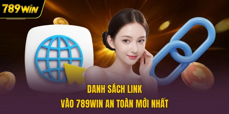 Danh sách link vào 789WIN an toàn mới nhất